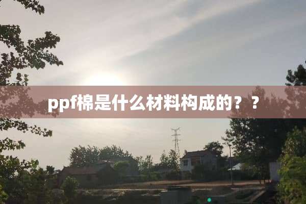 ppf棉是什么材料构成的？？