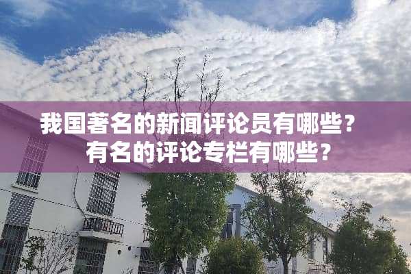 我国著名的新闻评论员有哪些？  有名的评论专栏有哪些？