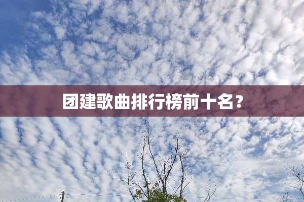 团建歌曲排行榜前十名？