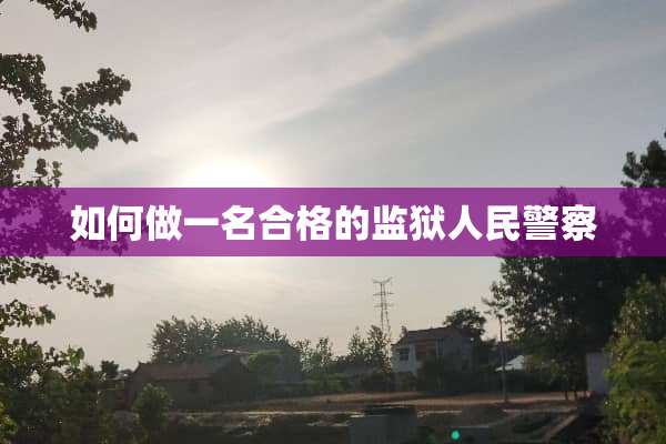 如何做一名合格的监狱人民**