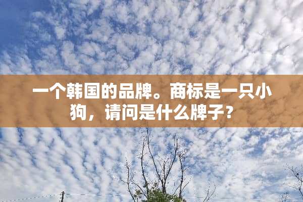 一个韩国的品牌。商标是一只小狗，请问是什么牌子？