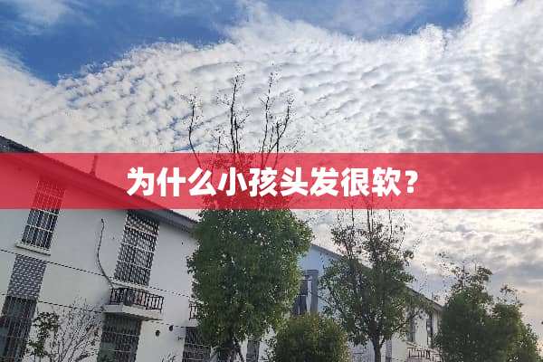 为什么小孩头发很软？