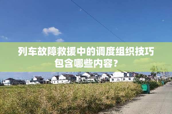 列车故障救援中的调度组织技巧包含哪些内容？