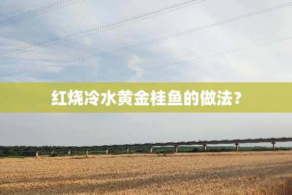 红烧冷水黄金桂鱼的做法？
