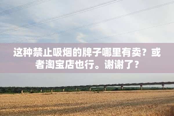 这种禁止吸烟的牌子哪里有卖？或者淘宝店也行。谢谢了？