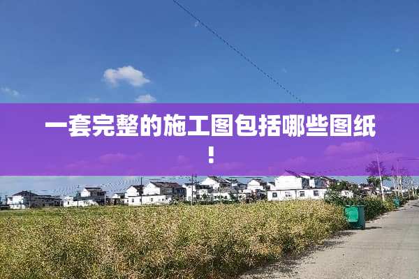 一套完整的施工图包括哪些图纸!
