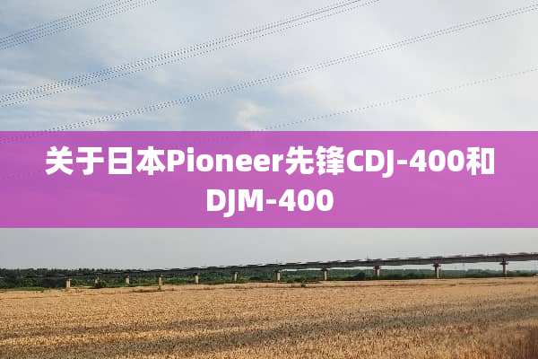 关于日本Pioneer先锋CDJ-400和DJM-400
