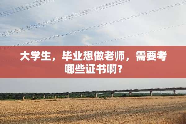 大学生，毕业想做老师，需要考哪些证书啊？