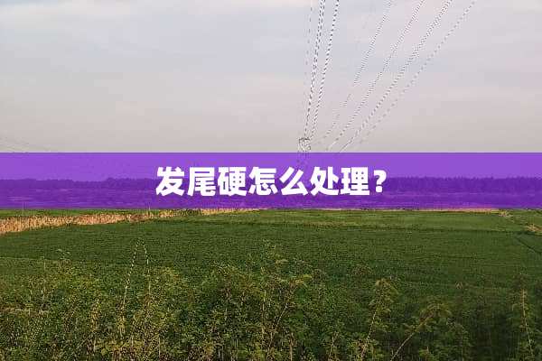 发尾硬怎么处理？