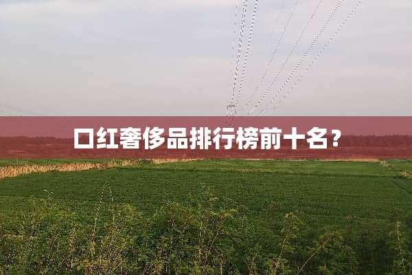 口红奢侈品排行榜前十名？