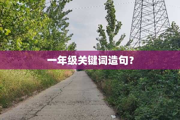 一年级关键词造句？