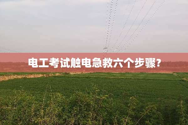 电工考试触电急救六个步骤？