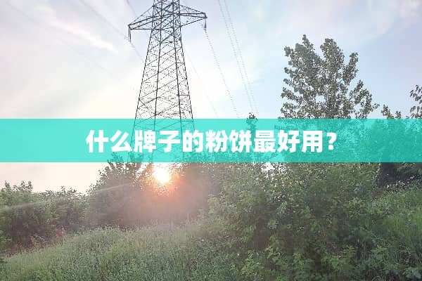什么牌子的粉饼最好用？