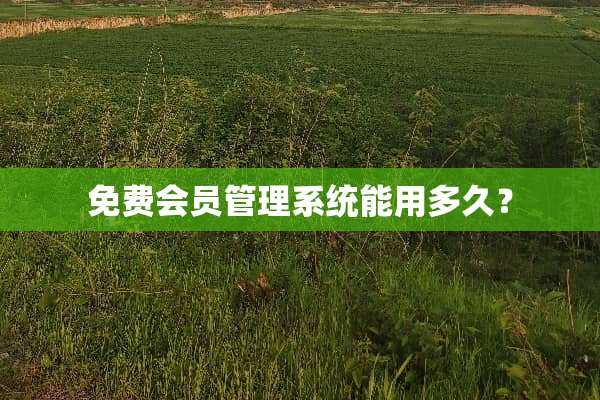 免费会员管理系统能用多久？