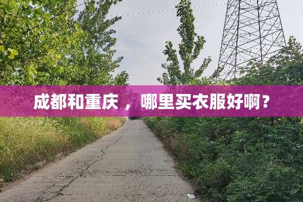 成都和重庆 ，哪里买衣服好啊？