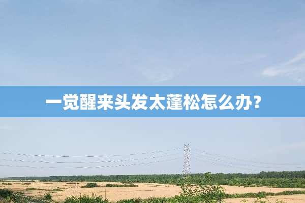 一觉醒来头发太蓬松怎么办？