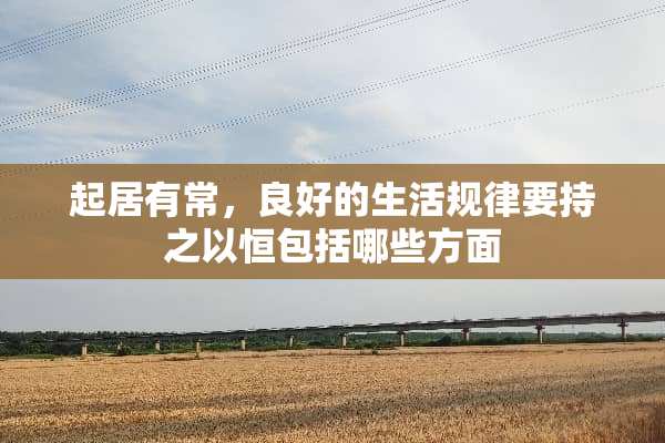 起居有常，良好的生活规律要持之以恒包括哪些方面
