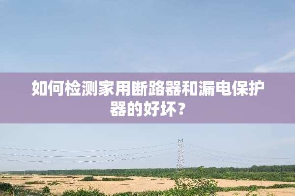 如何检测家用断路器和漏电保护器的好坏？