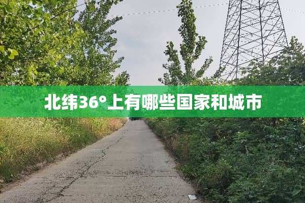 北纬36°上有哪些国家和城市