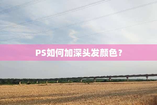 PS如何加深头发颜色？