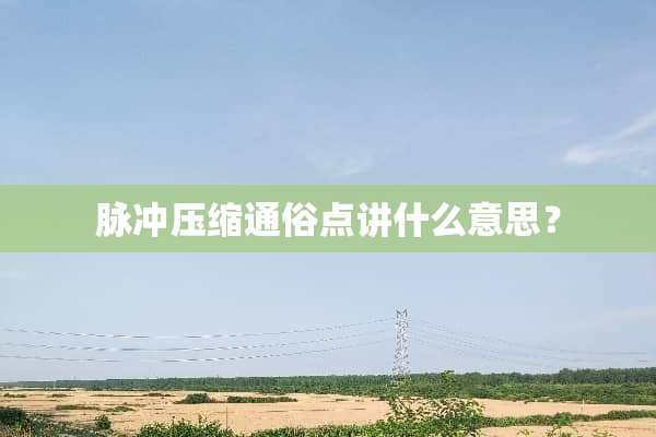 脉冲压缩通俗点讲什么意思？