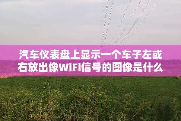 汽车仪表盘上显示一个车子左或右放出像WiFi信号的图像是什么意思