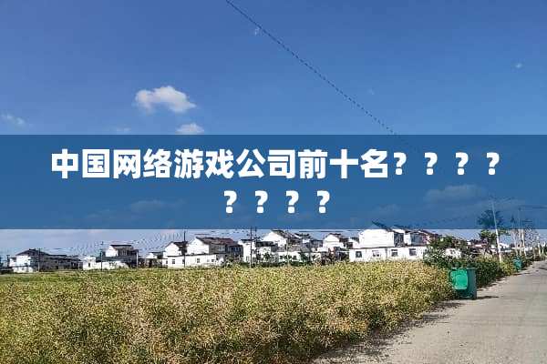 中国网络游戏公司前十名？？？？？？？？