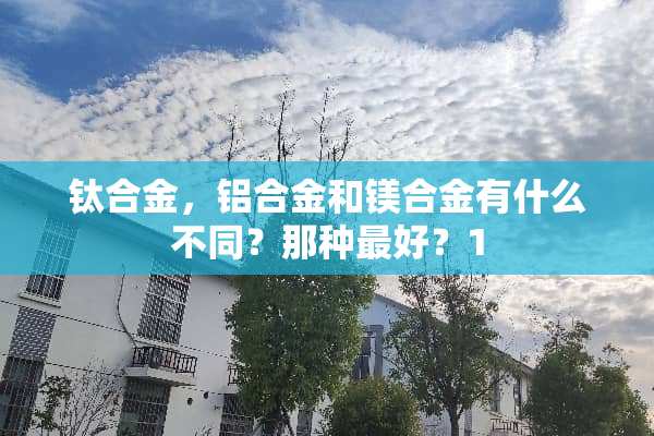 钛合金，铝合金和镁合金有什么不同？那种最好？1
