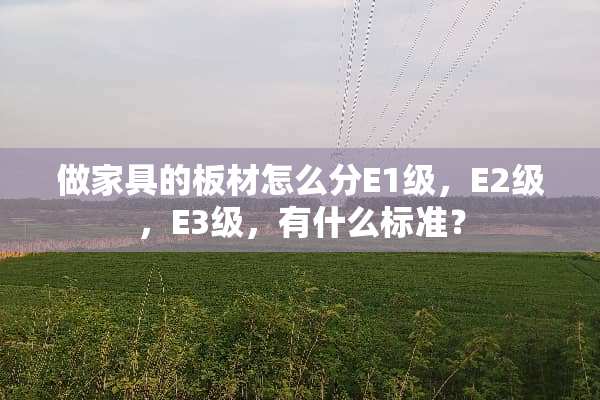 做家具的板材怎么分E1级，E2级，E3级，有什么标准？