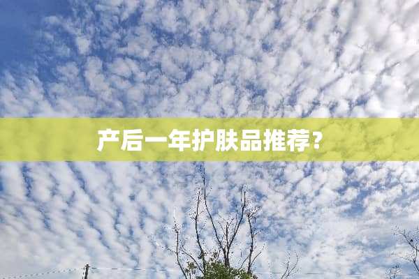 产后一年护肤品推荐？