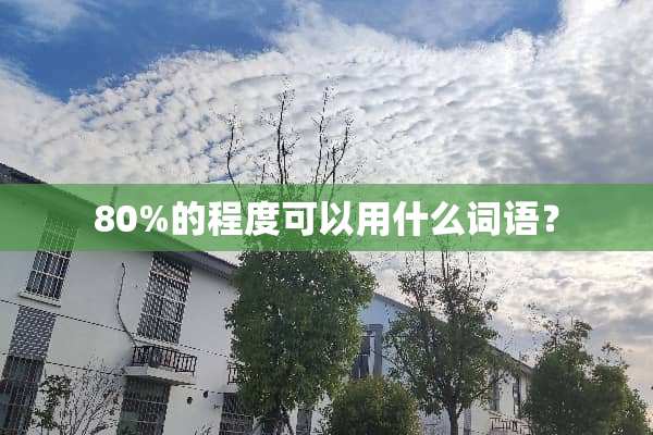 80%的程度可以用什么词语？