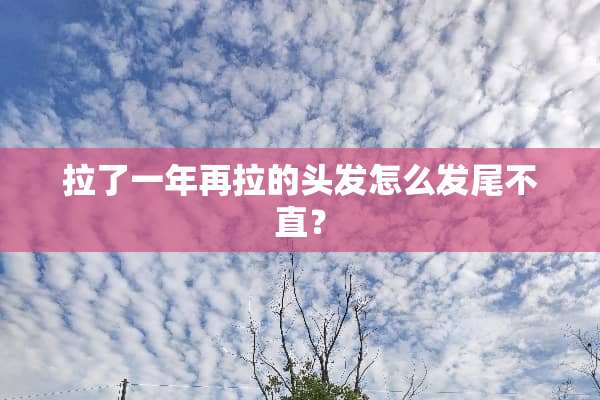 拉了一年再拉的头发怎么发尾不直？
