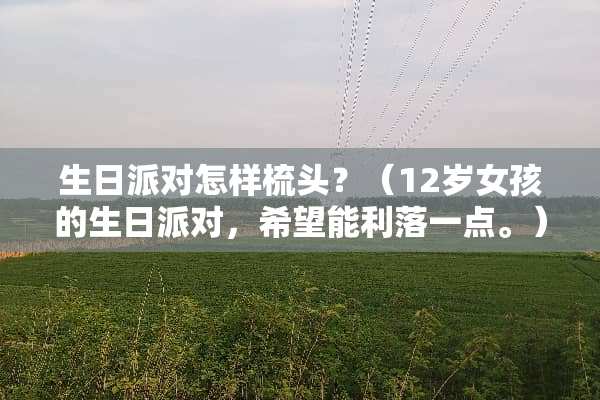 生日派对怎样梳头？（12岁女孩的生日派对，希望能利落一点。）？