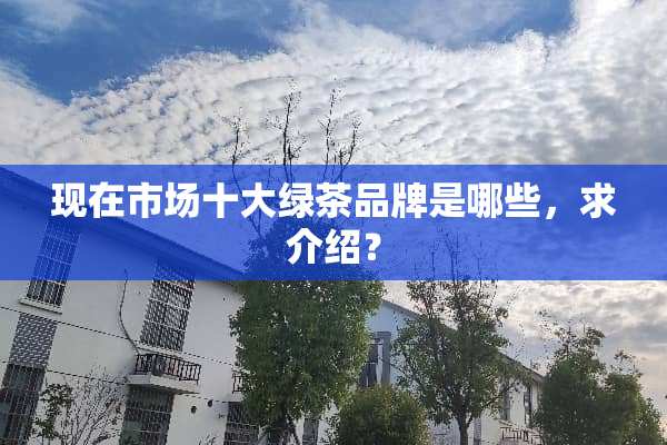 现在市场十大绿茶品牌是哪些，求介绍？