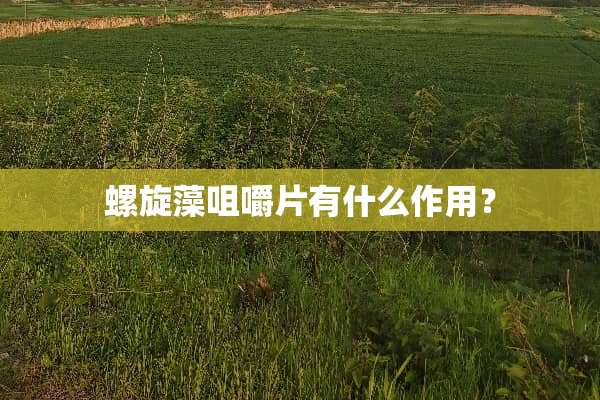 螺旋藻咀嚼片有什么作用？