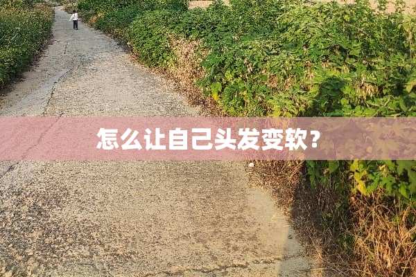 怎么让自己头发变软？