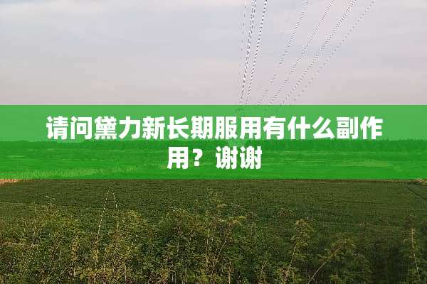请问黛力新长期服用有什么副作用？谢谢
