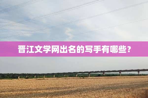 晋江文学网出名的写手有哪些？