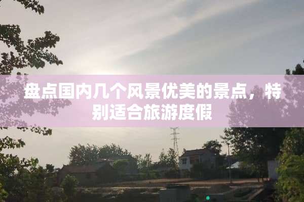 盘点国内几个风景优美的景点，特别适合旅游度假