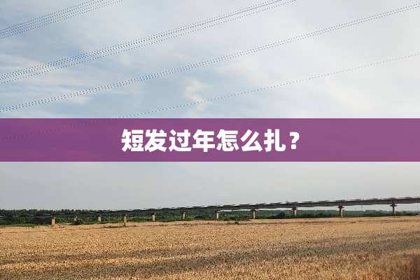 短发过年怎么扎？