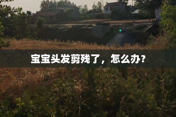 宝宝头发剪残了，怎么办？