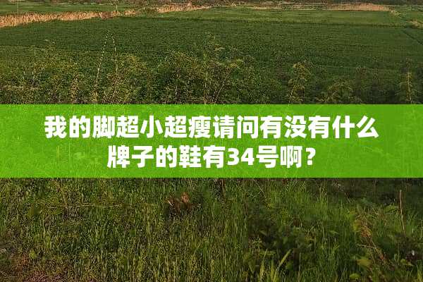 我的脚超小超瘦请问有没有什么牌子的鞋有34号啊？