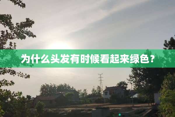 为什么头发有时候看起来绿色？