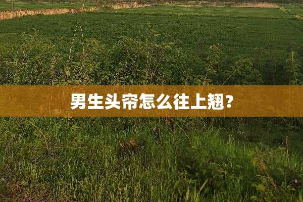 男生头帘怎么往上翘？