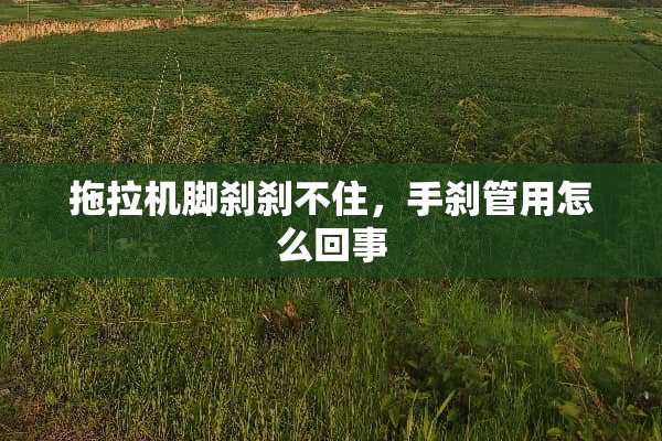 拖拉机脚刹刹不住，手刹管用怎么回事