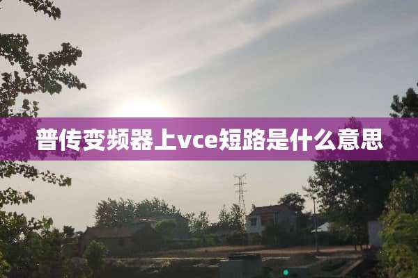 普传变频器上vce短路是什么意思