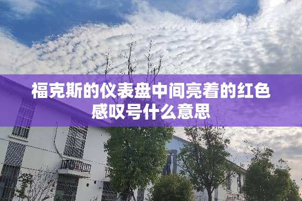 福克斯的仪表盘中间亮着的红色感叹号什么意思