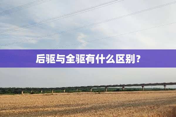后驱与全驱有什么区别？