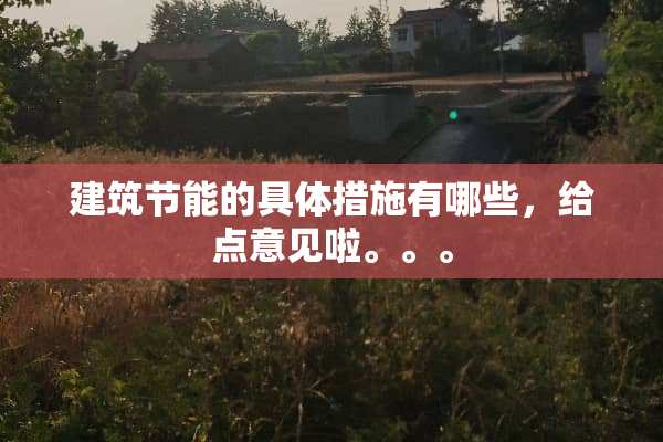 建筑节能的具体措施有哪些，给点意见啦。。。