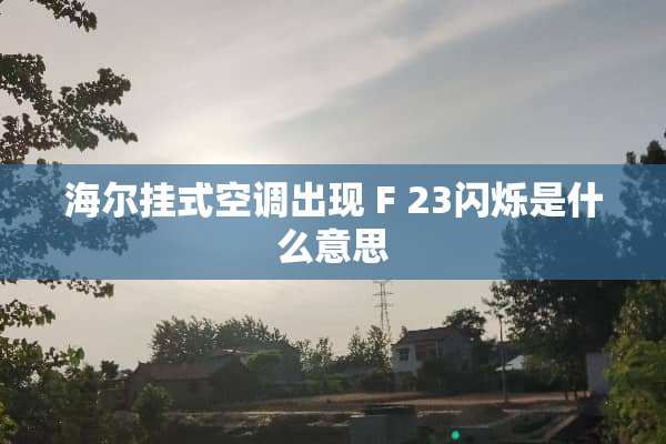 海尔挂式空调出现 F 23闪烁是什么意思
